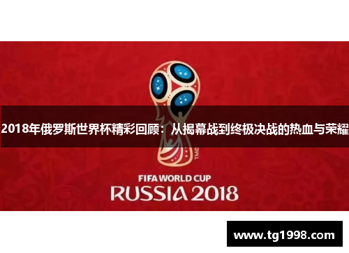 2018年俄罗斯世界杯精彩回顾：从揭幕战到终极决战的热血与荣耀