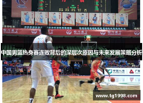 中国男篮热身赛连败背后的深层次原因与未来发展策略分析