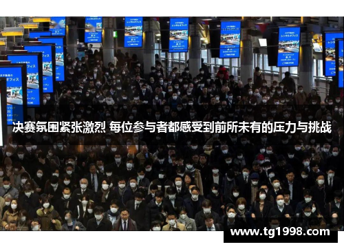 决赛氛围紧张激烈 每位参与者都感受到前所未有的压力与挑战
