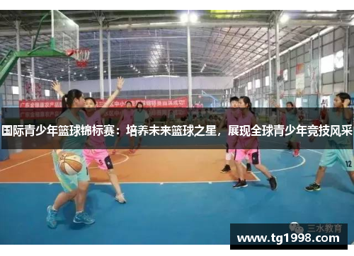 国际青少年篮球锦标赛：培养未来篮球之星，展现全球青少年竞技风采