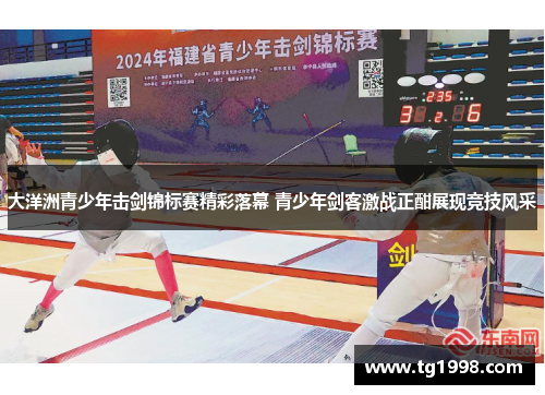 大洋洲青少年击剑锦标赛精彩落幕 青少年剑客激战正酣展现竞技风采