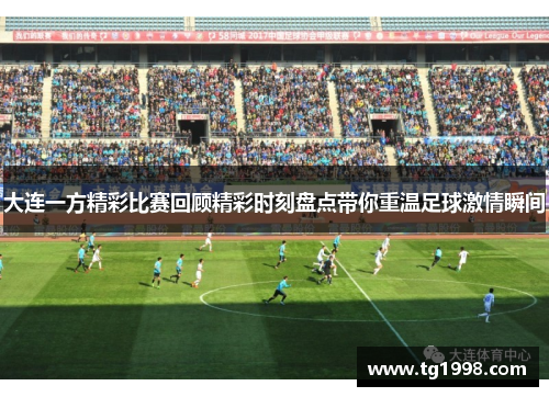 大连一方精彩比赛回顾精彩时刻盘点带你重温足球激情瞬间