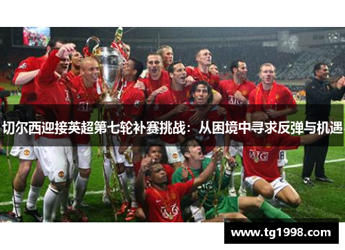 切尔西迎接英超第七轮补赛挑战：从困境中寻求反弹与机遇