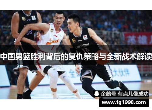 中国男篮胜利背后的复仇策略与全新战术解读