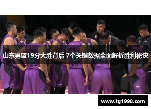 山东男篮19分大胜背后 7个关键数据全面解析胜利秘诀