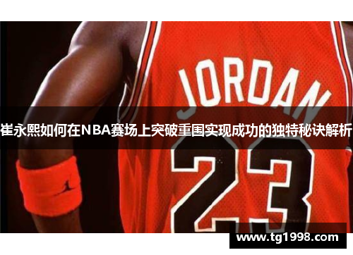 崔永熙如何在NBA赛场上突破重围实现成功的独特秘诀解析