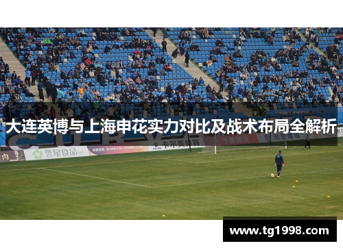 大连英博与上海申花实力对比及战术布局全解析