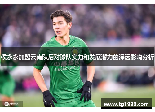 侯永永加盟云南队后对球队实力和发展潜力的深远影响分析