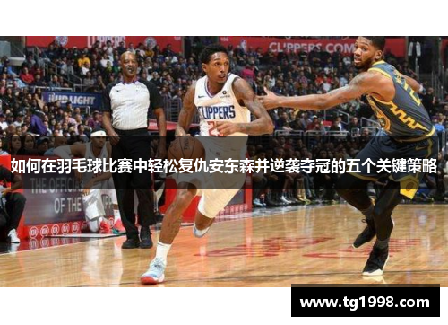 如何在羽毛球比赛中轻松复仇安东森并逆袭夺冠的五个关键策略