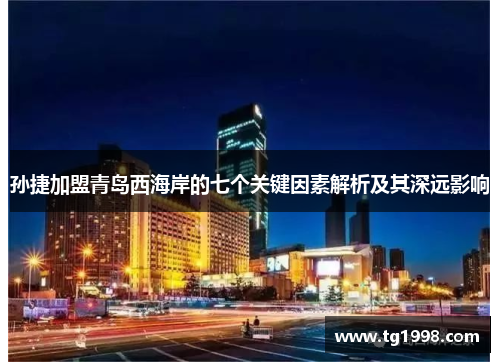 孙捷加盟青岛西海岸的七个关键因素解析及其深远影响