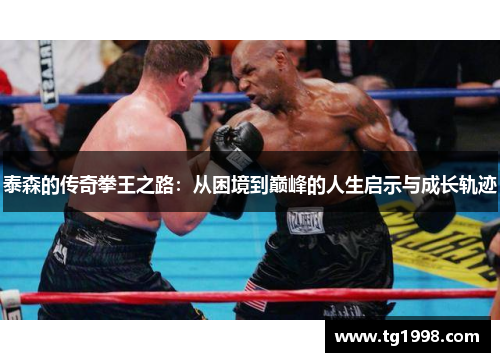 泰森的传奇拳王之路：从困境到巅峰的人生启示与成长轨迹