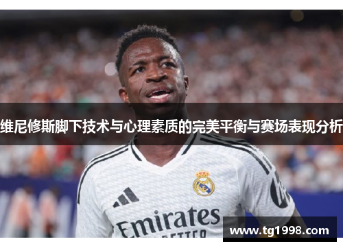 维尼修斯脚下技术与心理素质的完美平衡与赛场表现分析