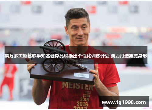莱万多夫斯基联手知名健身品牌推出个性化训练计划 助力打造完美身形