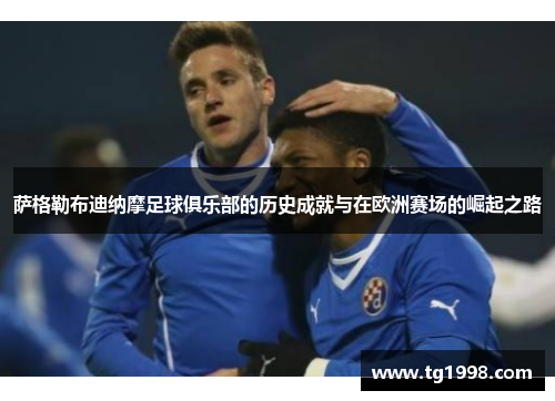 萨格勒布迪纳摩足球俱乐部的历史成就与在欧洲赛场的崛起之路