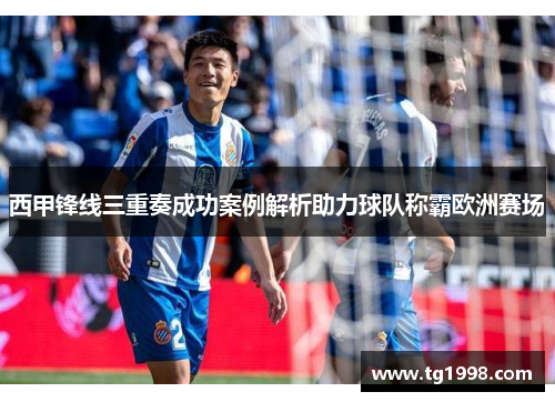 西甲锋线三重奏成功案例解析助力球队称霸欧洲赛场