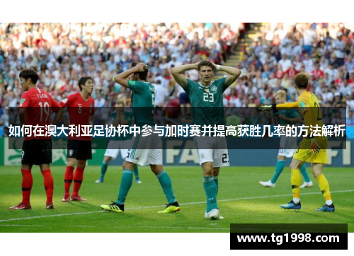 如何在澳大利亚足协杯中参与加时赛并提高获胜几率的方法解析