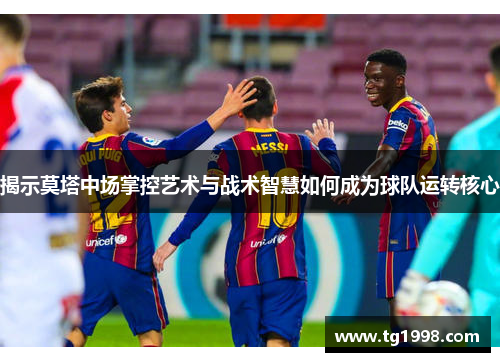 揭示莫塔中场掌控艺术与战术智慧如何成为球队运转核心