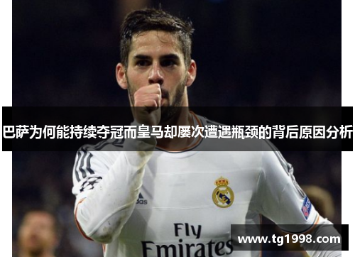 巴萨为何能持续夺冠而皇马却屡次遭遇瓶颈的背后原因分析