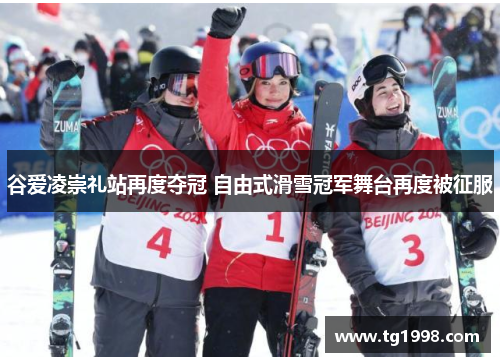 谷爱凌崇礼站再度夺冠 自由式滑雪冠军舞台再度被征服